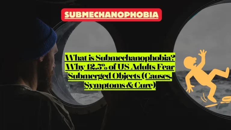 What is Submechanophobia? Why 12.5% of U.S. Adults Fear Submerged Objects (Causes, Symptoms & Cure)